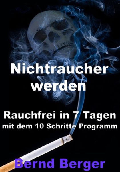 Nichtraucher werden - Rauchfrei in 7 Tagen mit dem 10 Schritte Programm  (eBook, … von Bernd Berger - bücher.de