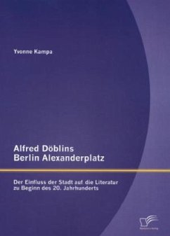 Alfred Döblins Berlin Alexanderplatz: Der Einfluss der Stadt auf die Literatur zu Beginn des 20. Jahrhunderts - Kampa, Yvonne