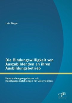 Die Bindungswilligkeit von Auszubildenden an ihren Ausbildungsbetrieb: Untersuchungsergebnisse mit Handlungsempfehlungen für Unternehmen - Sänger, Lutz