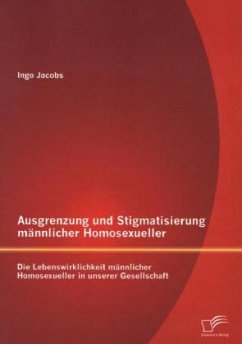 Ausgrenzung und Stigmatisierung männlicher Homosexueller: Die Lebenswirklichkeit männlicher Homosexueller in unserer Gesellschaft - Jacobs, Ingo