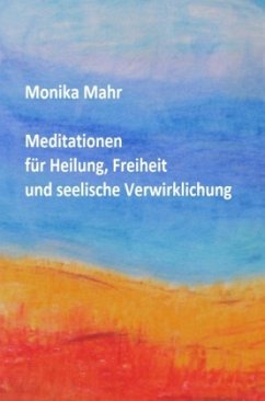 Meditationen für Heilung, Freiheit und seelische Verwirklichung - Mahr, Monika