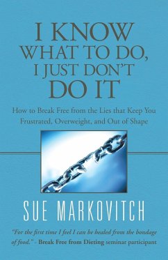 I Know What to Do, I Just Don't Do It: How to Break Free from the Lies That Keep You Frustrated, Overweight, and Out of Shape - Markovitch, Sue