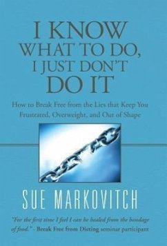 I Know What to Do, I Just Don't Do It: How to Break Free from the Lies That Keep You Frustrated, Overweight, and Out of Shape - Markovitch, Sue