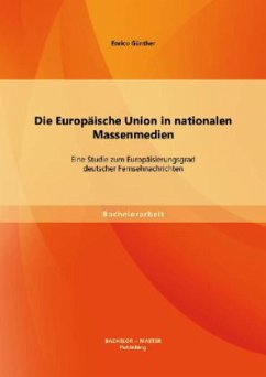 Die Europäische Union in nationalen Massenmedien: Eine Studie zum Europäisierungsgrad deutscher Fernsehnachrichten - Günther, Enrico