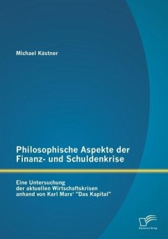 Philosophische Aspekte der Finanz- und Schuldenkrise: Eine Untersuchung der aktuellen Wirtschaftskrisen anhand von Karl Marx¿ ¿Das Kapital¿ - Kästner, Michael