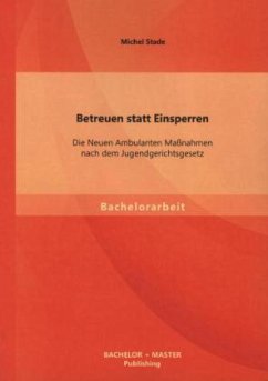 Betreuen statt Einsperren: Die Neuen Ambulanten Maßnahmen nach dem Jugendgerichtsgesetz - Stade, Michel