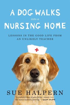 A Dog Walks Into a Nursing Home: Lessons in the Good Life from an Unlikely Teacher - Halpern, Sue