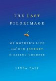 The Last Pilgrimage: My Mother's Life and Our Journey to Saying Goodbye