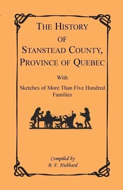 The History of Stanstead County, Province of Quebec, with Sketches of More Than Five Hundred Families - Hubbard, B. F.