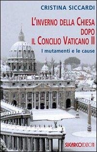 L' inverno della Chiesa dopo il Concilio Vaticano II. I mutamenti e le cause - Siccardi, Cristina