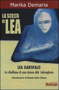 La scelta di Lea. Lea Garofalo. La ribellione di una donna della 'ndrangheta - Demaria, Marika