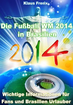 Die Fußball WM 2014 in Brasilien - Wichtige Informationen für Fans und Brasilien Urlauber (eBook, ePUB) - Frerix, Klaus