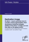 Destination Image - Do Berlin´s tourist authorities have to consider cultural segmentation when developing marketing strategies relating to the place´s image in an era that refers to the global tourist? (eBook, PDF)