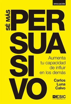 Sé más persuasivo : aumenta tu capacidad de influir en los demás - Luna Calvo, Carlos