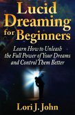 Lucid Dreaming for Beginners: Learn How to Unleash the Full Power of Your Dreams and Control Them Better (eBook, ePUB)