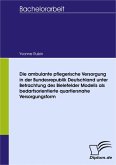 Die ambulante pflegerische Versorgung in der Bundesrepublik Deutschland unter Betrachtung des Bielefelder Modells als bedarfsorientierte quartiersnahe Versorgungsform (eBook, PDF)
