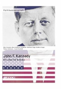 John F. Kennedy. Ein Leben für Amerika - Kleefuß, Sarah; Kollmann, Tobias; Schnelle, Nils; Schweizer, Beat; Unger, Andreas; Unger, Kathrin
