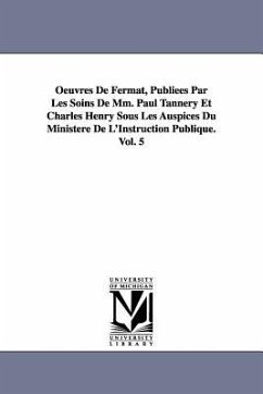 Oeuvres de Fermat, Publiees Par Les Soins de MM. Paul Tannery Et Charles Henry Sous Les Auspices Du Ministere de L'Instruction Publique.Vol. 5 - Fermat, Pierre De