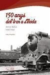 150 anys del tren a Lleida - Nebot Biosca, Antoni; Vidal Culleré, Vidal; Vidal, Vidal