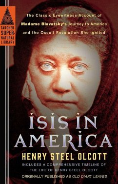 Isis in America: The Classic Eyewitness Account of Madame Blavatsky's Journey to America and the Occult Revolution She Ignited - Olcott, Henry Steel
