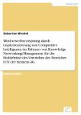 Wettbewerbsvorsprung durch Implementierung von Competitive Intelligence im Rahmen von Knowledge Networking/Management für die Bedürfnisse des Vertriebes des Bereiches ICN der Siemens AG (eBook, PDF)
