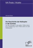 Die Geschichte der Helikopter in der Schweiz: Von den Anfängen in den späten 1940er-Jahren bis zur Etablierung in den 1970er- Jahren an zwei Fallbeispielen (eBook, PDF)