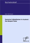 Deutsche Fußballtrainer im Ausland - Das Beispiel Türkei (eBook, PDF) Deutsche Fußballtrainer im Ausland - Das Beispiel Türkei (eBook, PDF)