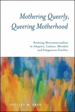 Mothering Queerly, Queering Motherhood: Resisting Monomaternalism in Adoptive, Lesbian, Blended, and Polygamous Families - Park, Shelley M.