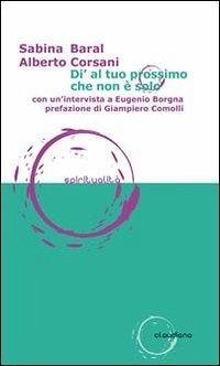 Di' al tuo prossimo che non è solo - Baral, Sabina; Corsani, Alberto