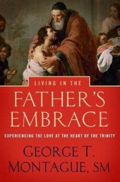 Living in the Father's Embrace: Experiencing the Love at the Heart of the Trinity - Montague, George T.