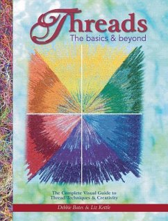 Threads the Basics & Beyond: The Complete Visual Guide to Thread Techniques & Creativity - Bates, Debbie; Kettle, Liz