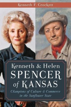Kenneth & Helen Spencer of Kansas:: Champions of Culture and Commerce in the Sunflower State - Crockett, Kenneth F.