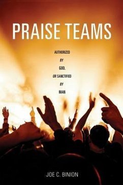 Praise Teams - Authorized by God, or Sanctified by Man - Binion, Joe C.