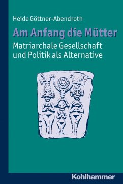 Am Anfang die Mütter - matriarchale Gesellschaft und Politik als Alternative (eBook, PDF) - Göttner-Abendroth, Heide