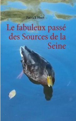 Le fabuleux passé des Sources de la Seine - Huet, Patrick