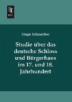 Studie über das deutsche Schloss und Bürgerhaus im 17. und 18. Jahrhundert - Schmerber, Hugo
