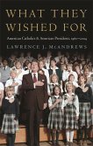 What They Wished for: American Catholics and American Presidents, 1960-2004