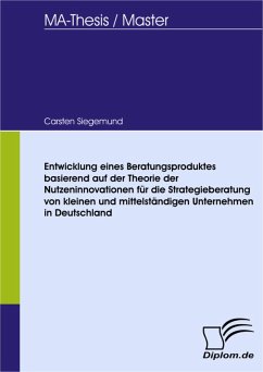 Entwicklung eines Beratungsproduktes basierend auf der Theorie der Nutzeninnovationen für die Strategieberatung von kleinen und mittelständigen Unternehmen in Deutschland (eBook, PDF) - Siegemund, Carsten