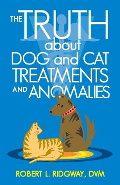 The Truth about Dog and Cat Treatments and Anomalies - Ridgway DVM, Robert L.