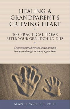 Healing a Grandparent's Grieving Heart: 100 Practical Ideas After Your Grandchild Dies - Wolfelt, Alan D.