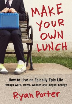 Make Your Own Lunch: How to Live an Epically Epic Life Through Work, Travel, Wonder, and (Maybe) College - Porter, Ryan