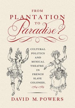 From Plantation to Paradise?: Cultural Politics and Musical Theatre in French Slave Colonies, 1764-1789 - Powers, David M.