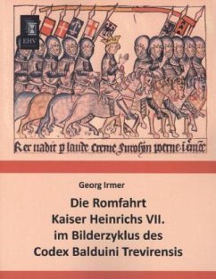 Die Romfahrt Kaiser Heinrichs VII. im Bilderzyklus des Codex Balduini Trevirensis - Irmer, Georg