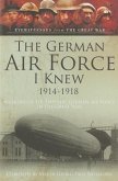 The German Airforce I Knew 1914-1918: Memoirs of the Imperial German Air Force in the Great War