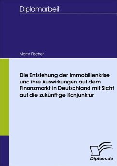 Die Entstehung der Immobilienkrise und ihre Auswirkungen auf dem Finanzmarkt in Deutschland mit Sicht auf die zukünftige Konjunktur (eBook, PDF) - Fischer, Martin