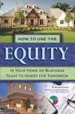 How to Use the Equity in Your Home or Business Today to Invest for Tomorrow (eBook, ePUB)
