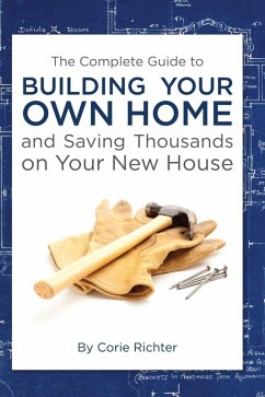 The Complete Guide to Building Your Own Home and Saving Thousands on Your New House (eBook, ePUB) - Richter, Corie