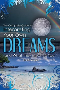 The Complete Guide to Interpreting Your Own Dreams and What They Mean to You (eBook, ePUB) - Morgan, K O