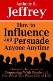 How to Influence and Persuade Anyone Anytime: Uncover the Secret to Connecting With People and Get What You Want Out of Life (eBook, ePUB)