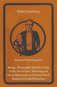Practical Ventriloquism - Being a Thoroughly Reliable Guide to the Art of Voice Throwing and Vocal Mimicry by an Entirely Novel System of Graded Exercises (eBook, ePUB) - Ganthony, Robert